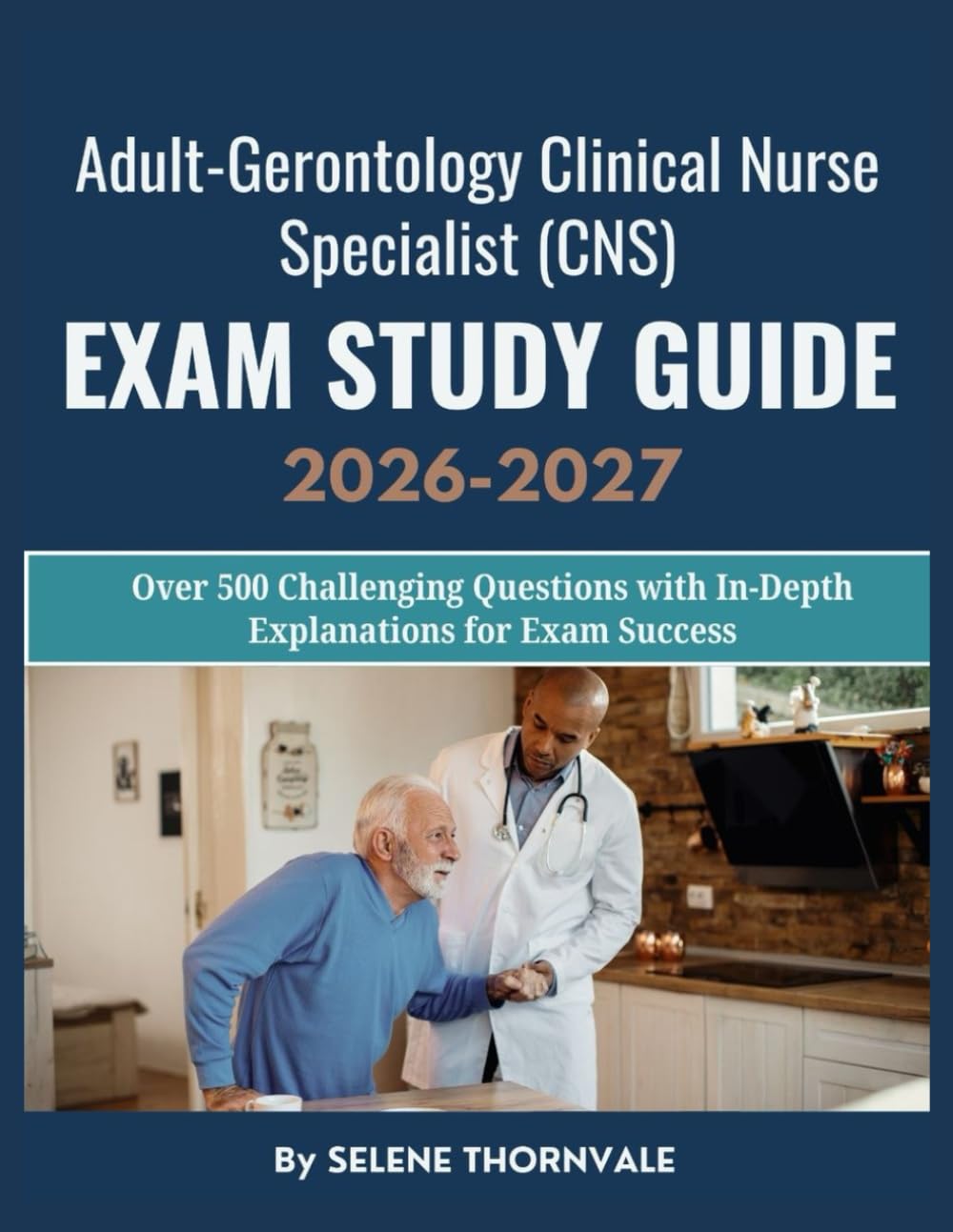 Adult-Gerontology Clinical Nurse Specialist (CNS) Exam Study Guide 2026–2027: Over 500 Challenging Questions with In-Depth Explanations for Exam Success
