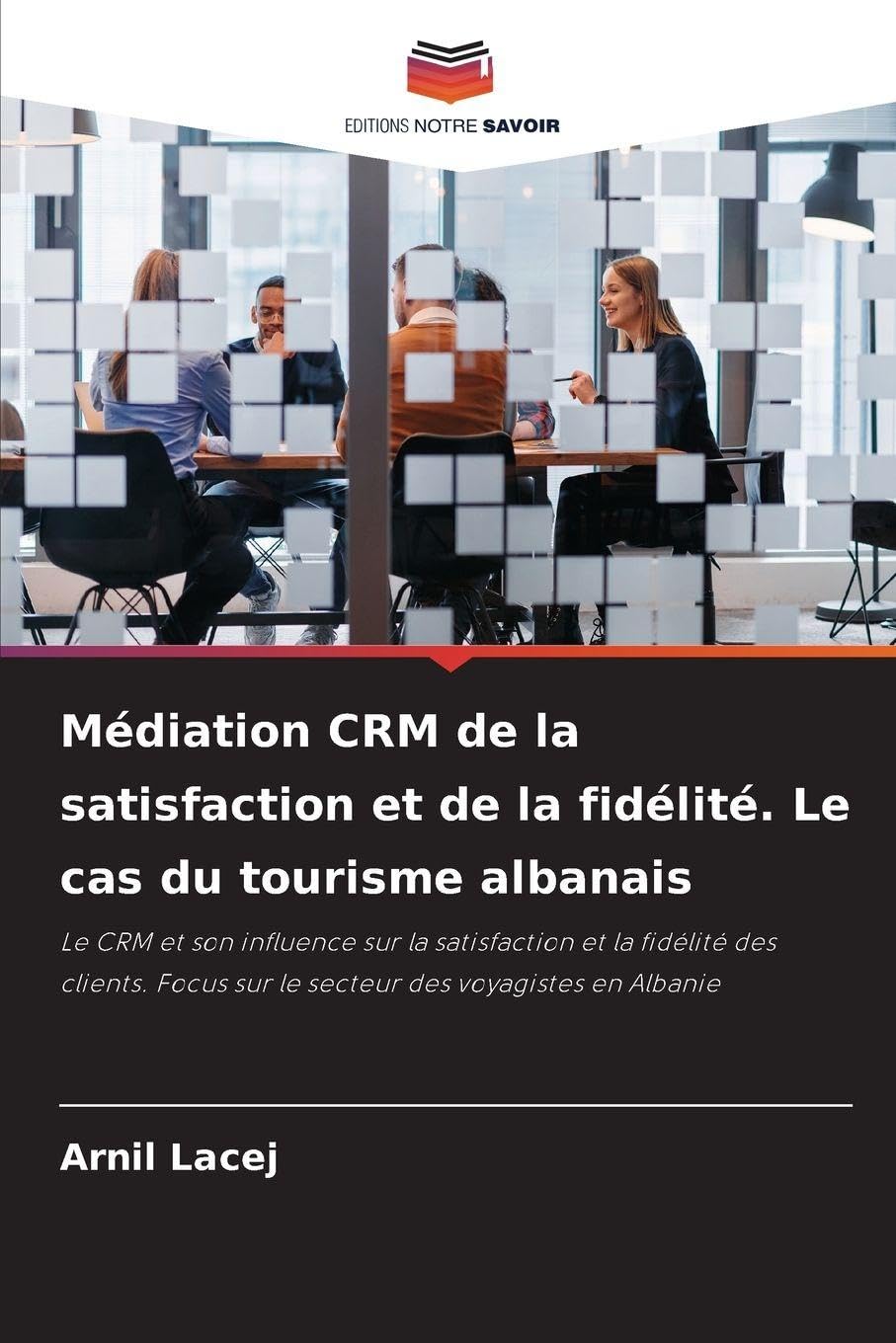 Médiation CRM de la satisfaction et de la fidélité. Le cas du tourisme albanais: Le CRM et son influence sur la satisfaction et la fidélité des clients. Focus sur le secteur des voyagistes en Albanie