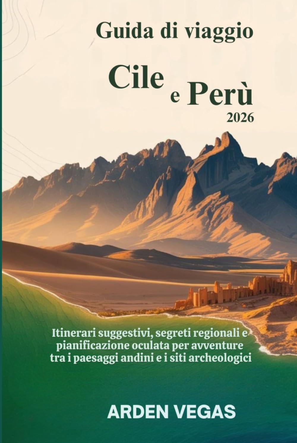 Guida di viaggio Cile e Perù 2026: Itinerari suggestivi, segreti regionali e pianificazione oculata per avventure tra i paesaggi andini e i siti archeologici