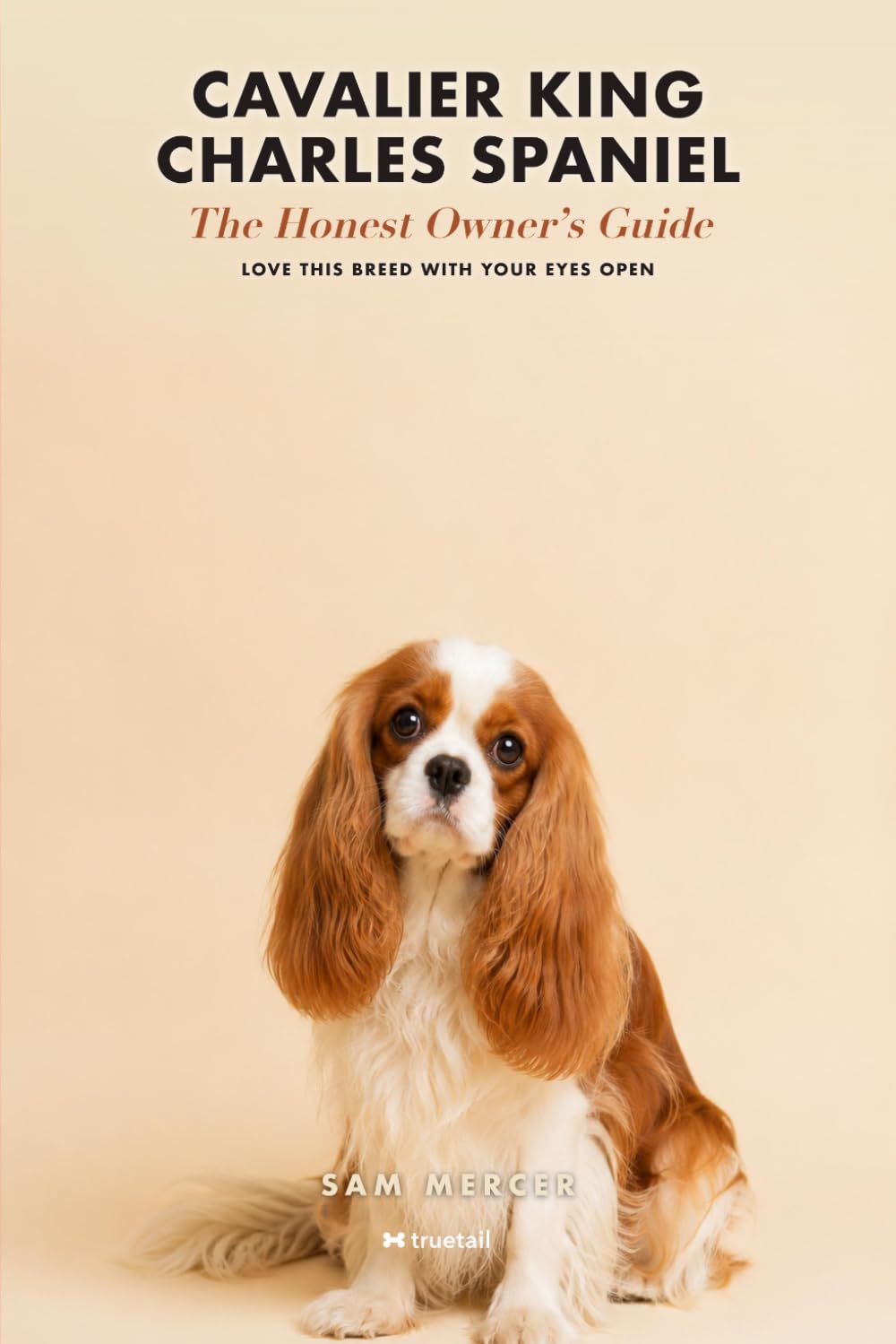 Cavalier King Charles Spaniel: The Honest Owner's Guide: The Heart-and-Brain Truth About MVD, Syringomyelia, Real Lifetime Costs, and Finding a Health-Tested Puppy — Before You Fall in Love