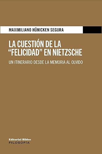 La cuestión de la "Felicidad" en Nietzsche Un itinerario desde la memoria al olvido (Filosofía) (Spanish Edition)