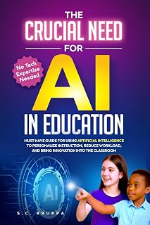 The Crucial Need for AI in Education: Must Have Guide for Using Artificial Intelligence to Personalize Instruction, Reduce Workload, and Bring Innovation Into the Classroom