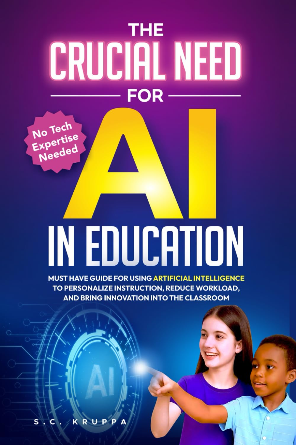 The Crucial Need for AI in Education: Must Have Guide for Using Artificial Intelligence to Personalize Instruction, Reduce Workload, and Bring