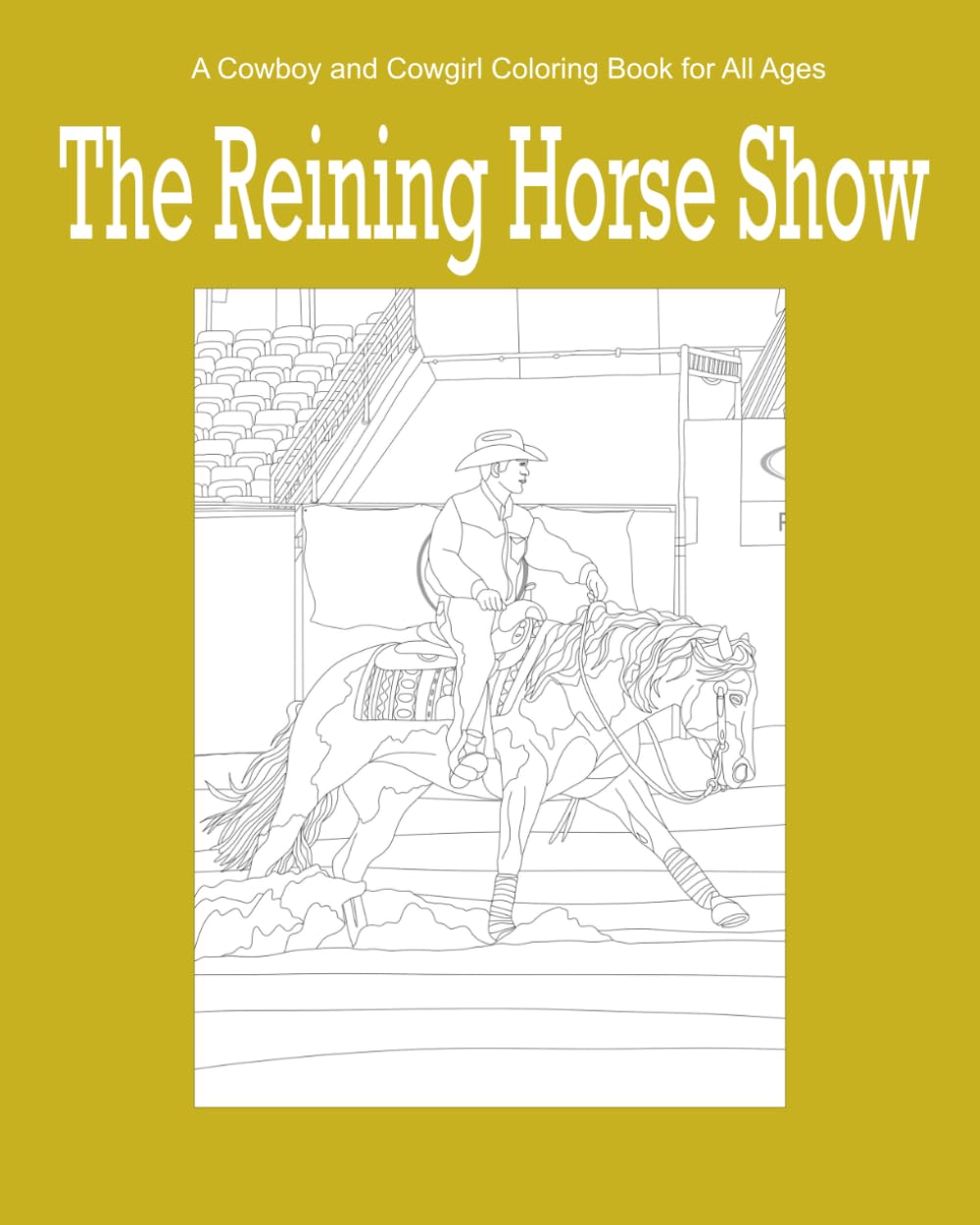The Reining Horse Show: A Coloring Book for Cowboys and Cowgirls of All Ages (A Cowboy and Cowgirl Coloring Book for All Ages)