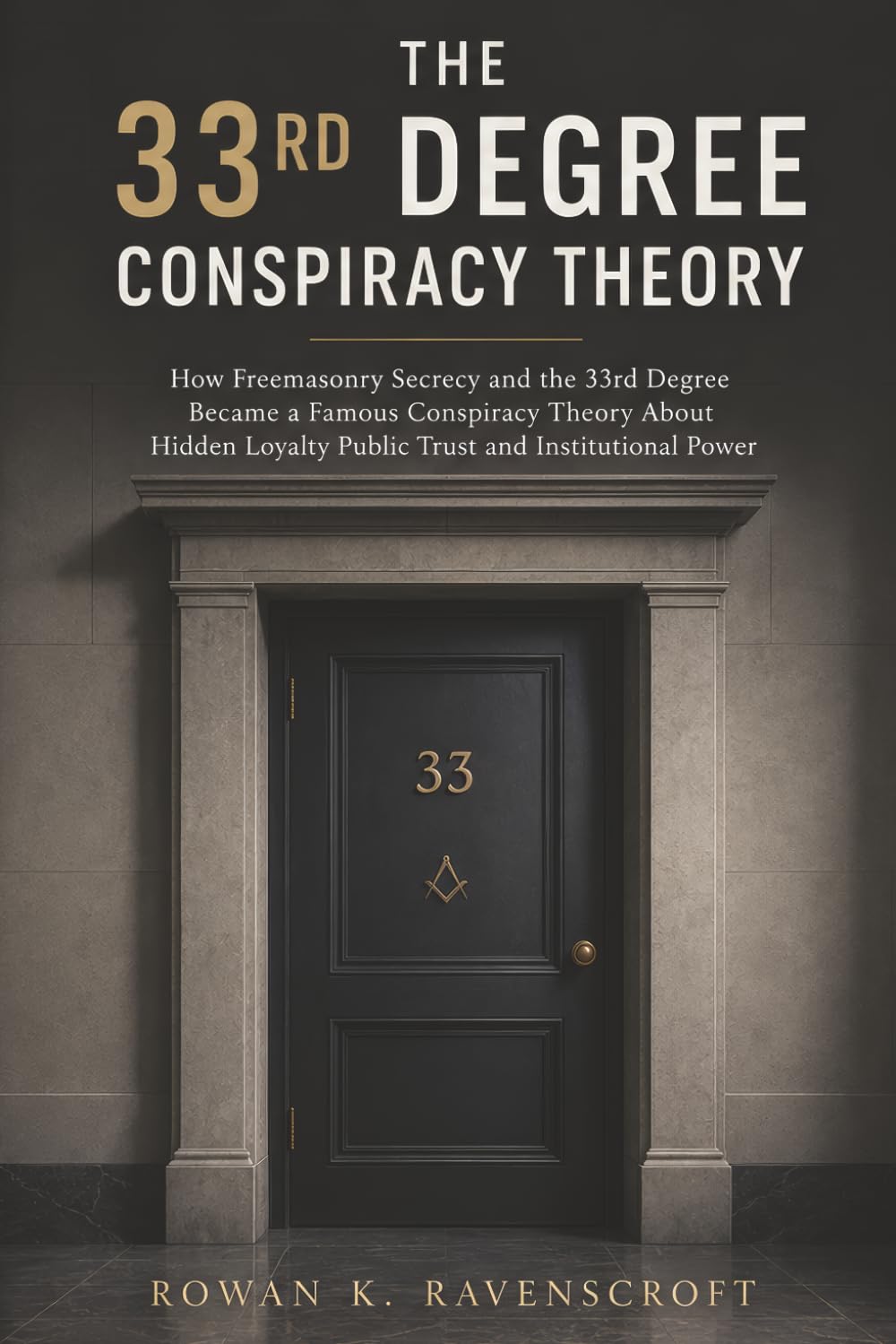 The 33rd Degree Conspiracy Theory: How Freemasonry Secrecy and the 33rd Degree Became a Famous Conspiracy Theory About Hidden Loyalty Public Trust and Institutional Power