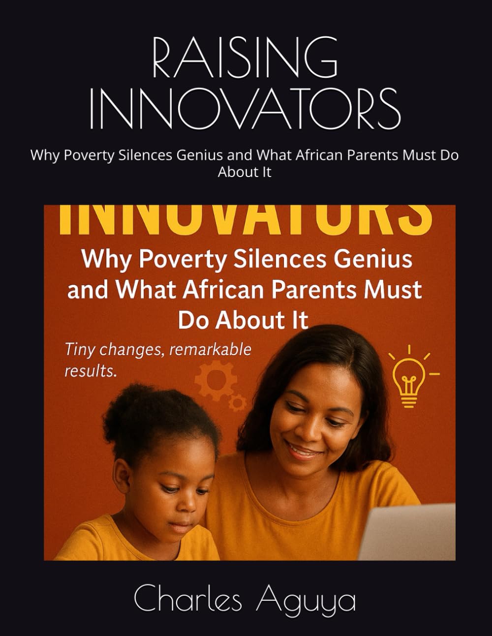 RAISING INNOVATORS: Why Poverty Silences Genius and What African Parents Must Do About It