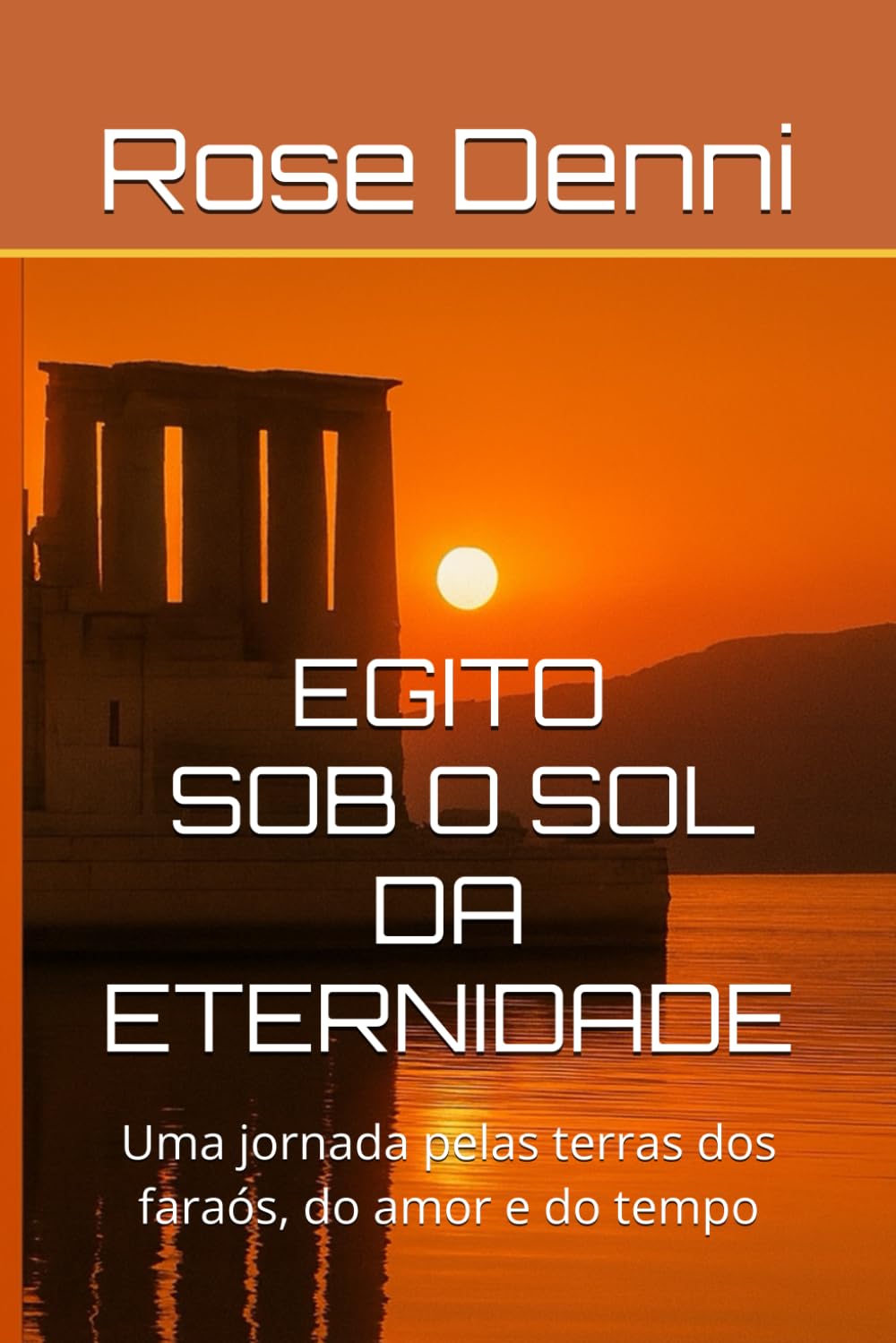 EGITO - SOB O SOL DA ETERNIDADE: Uma jornada pelas terras dos faraós, do amor e do tempo (Entre nós e o mundo)