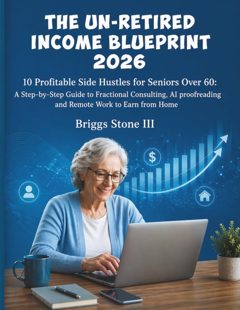 THE UN-RETIRED INCOME BLUEPRINT 2026: 10 Profitable Side Hustles for Seniors Over 60: A Step-by-Step Guide to Fractional Consulting, AI Proofreading, and Remote Work to Earn from Home