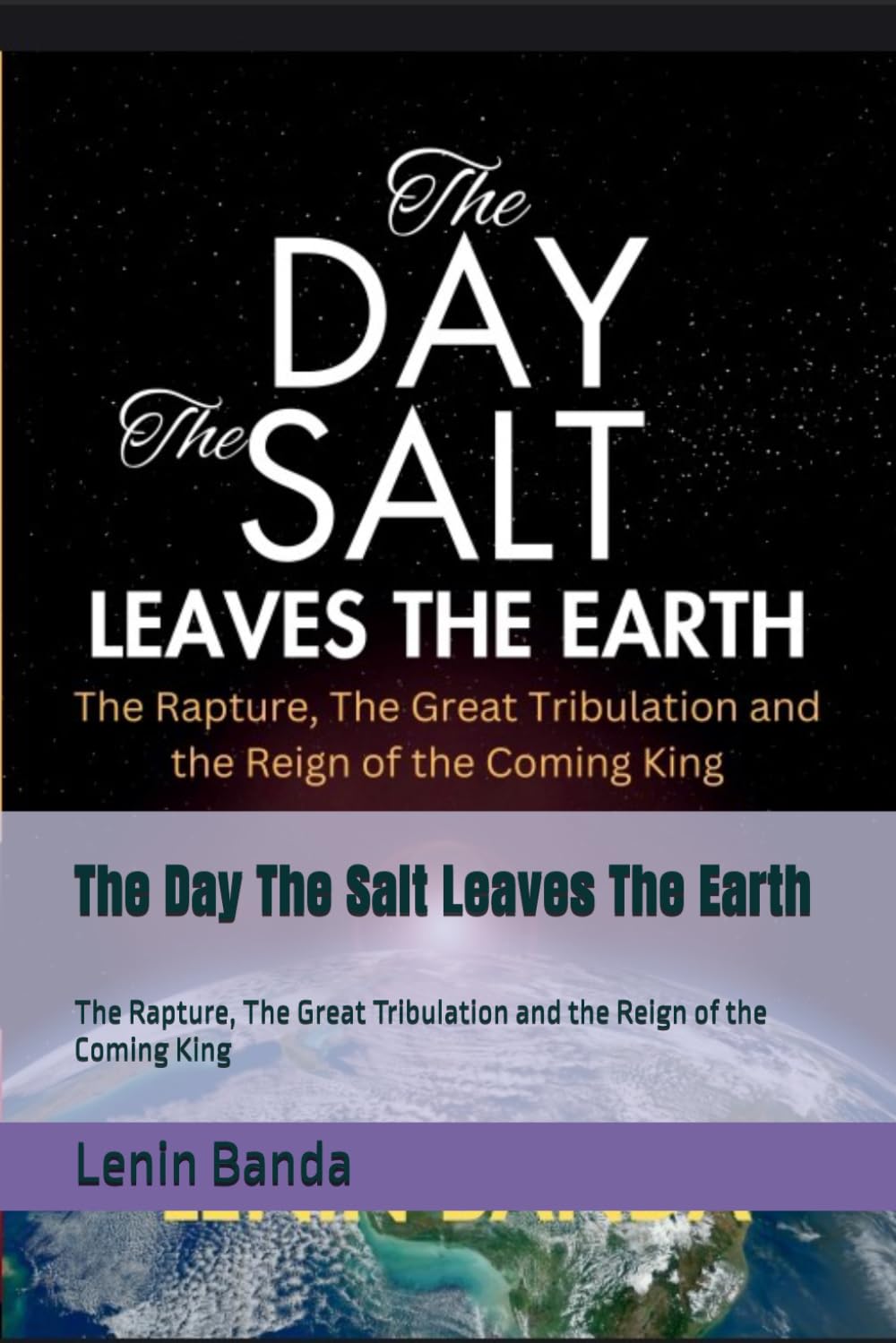 The Day The Salt Leaves The Earth: The Rapture, The Great Tribulation and the Reign of the Coming King