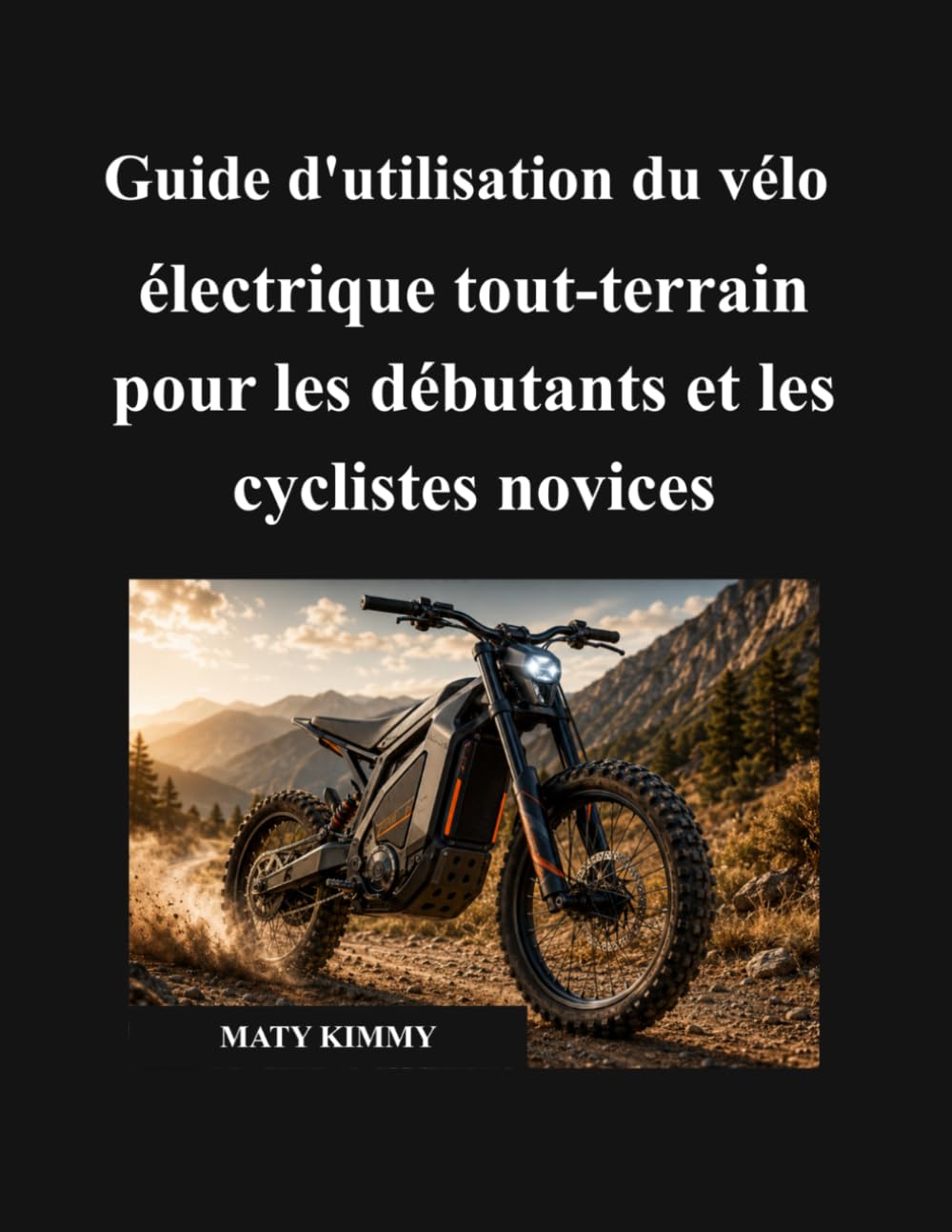 Guide d'utilisation du vélo électrique tout-terrain pour les débutants et les cyclistes novices: Un manuel simple pour vous aider à choisir, utiliser, ... de votre vélo électrique en toute confiance