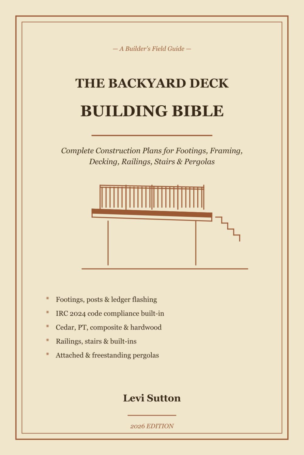 The Backyard Deck Building Bible: Complete Construction Plans for Footings, Framing, Decking, Railings, Stairs and Built-in Features (2026 Edition)