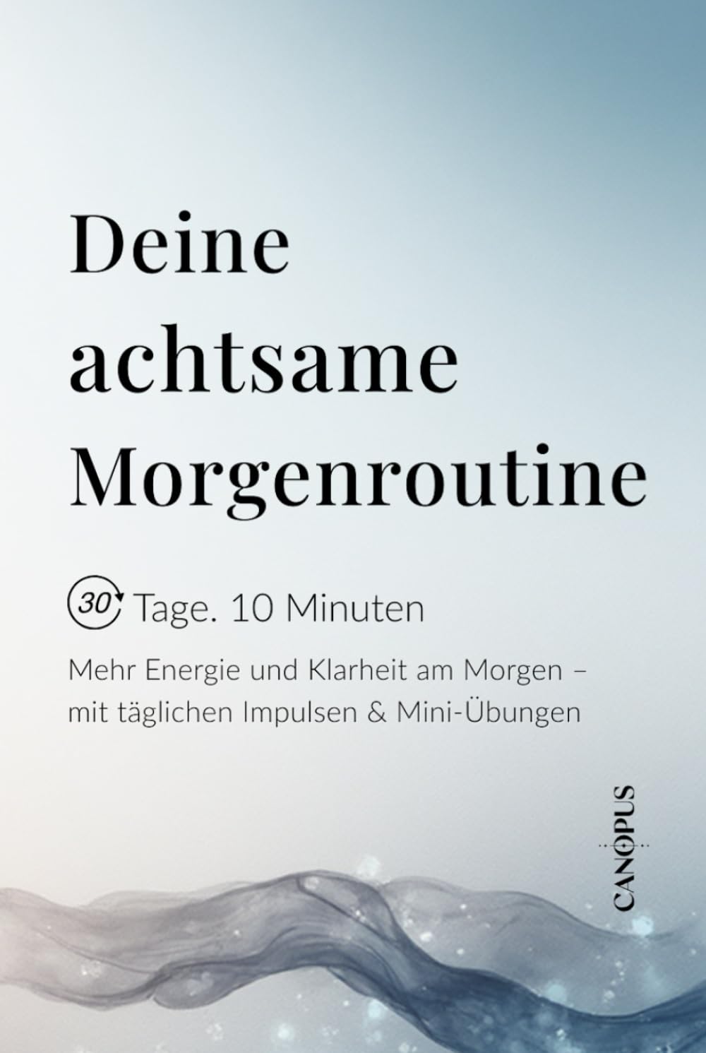 Deine achtsame Morgenroutine: Mehr Energie und Klarheit am Morgen – mit täglichen Impulsen & Mini-Übungen (Serie 7 - Mini Workbooks 30 Tage. 10 Minuten)