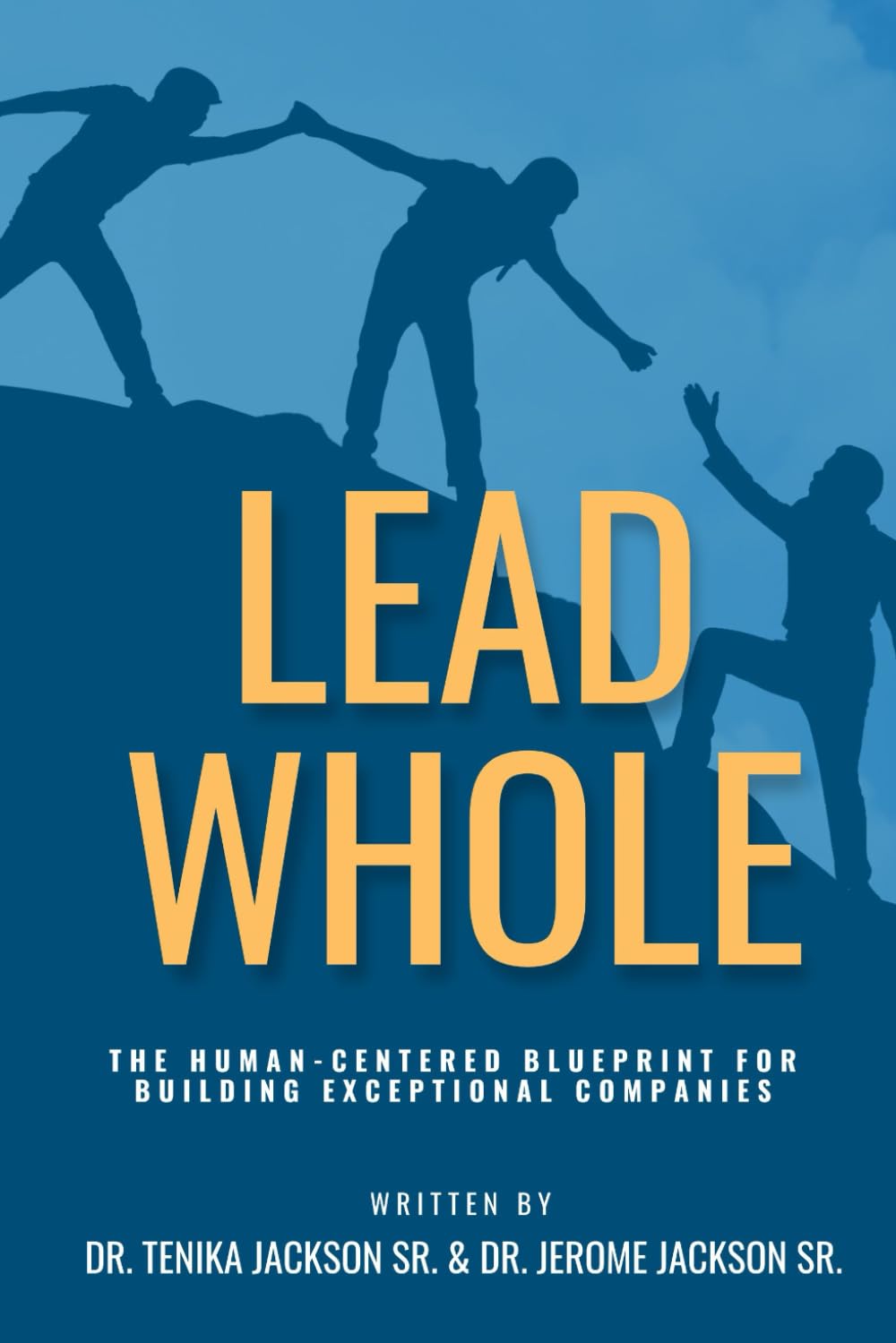LEAD WHOLE: The Human-Centered Blueprint for Building Exceptional Companies: How the Power of Purpose, People, and Practical Leadership Can Transform Your Culture and Drive Sustainable Success