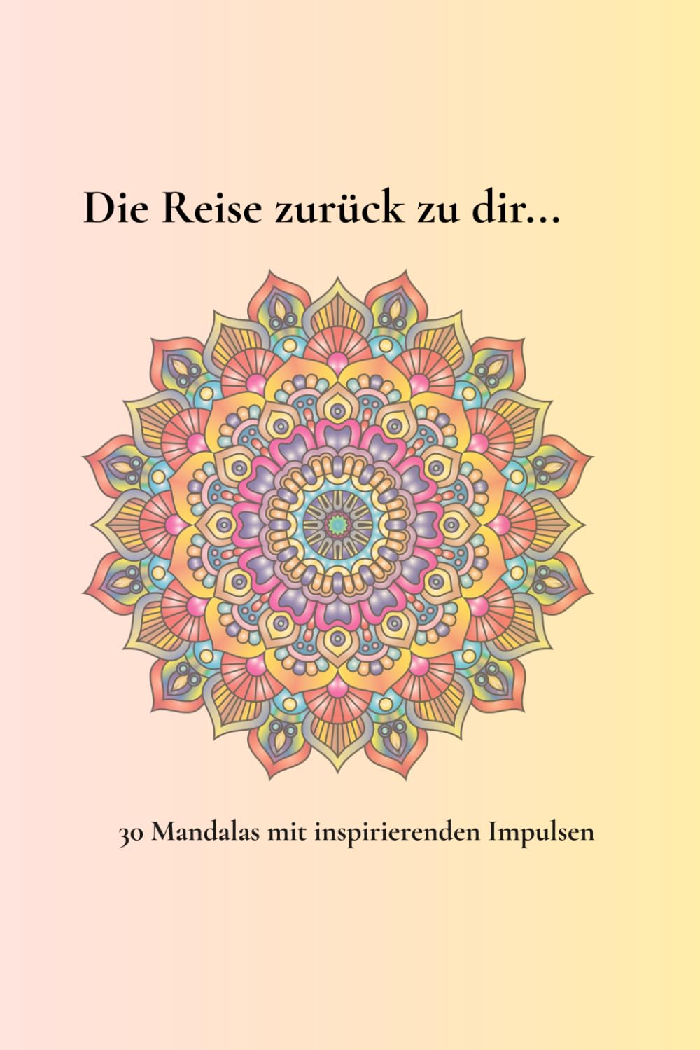 Die Reise zurück zu dir…: Mandala Malbuch-30 entspannende Mandalas für Stressabbau und Kreativität