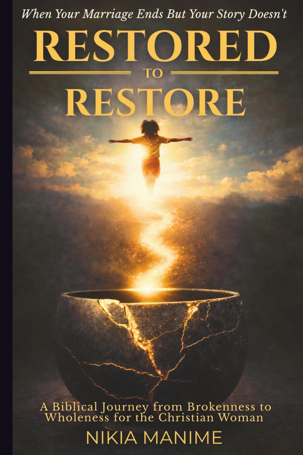 Restored to Restore: When Your Marriage Ends But Your Story Doesn’t: A Biblical Journey From Brokenness to Wholeness for the Christian Woman