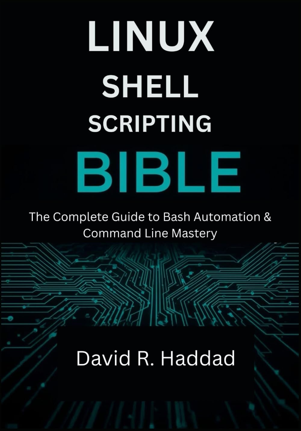 Linux Shell Scripting Bible: The Complete Guide to Bash Automation & Command Line Mastery (Modern Linux & Shell Scripting)