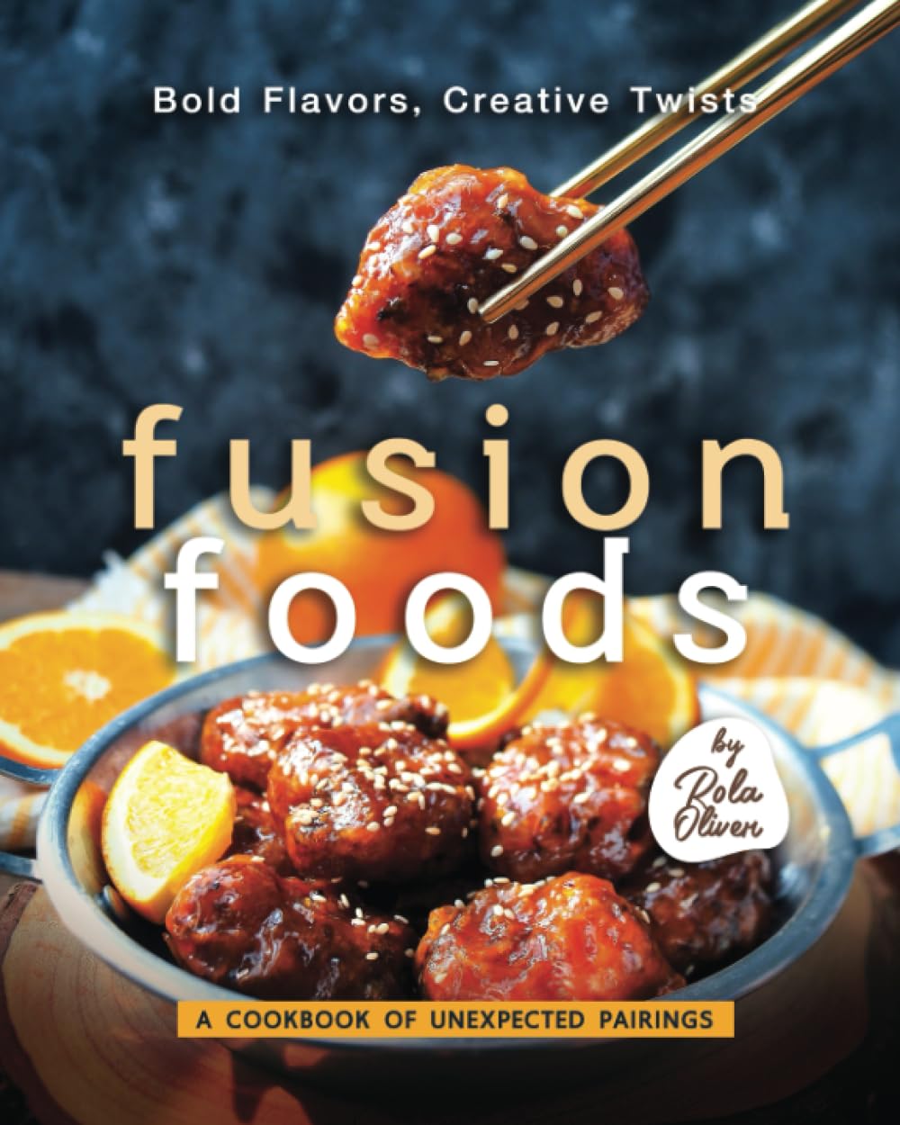 Bold Flavors, Creative Twists – Fusion Foods: A Cookbook of Unexpected Pairings