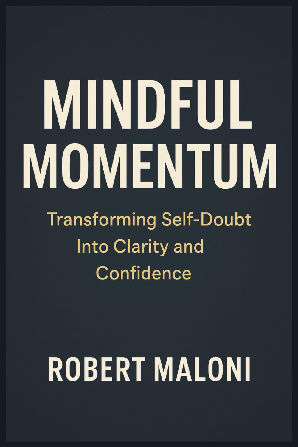 Mindful Momentum: Transforming Self-Doubt into Clarity, Courage, and Purpose Through Mindful Action and Inner Awareness