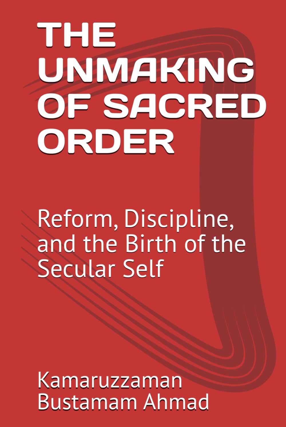 THE UNMAKING OF SACRED ORDER: Reform, Discipline, and the Birth of the Secular Self (Charles Taylor Series)