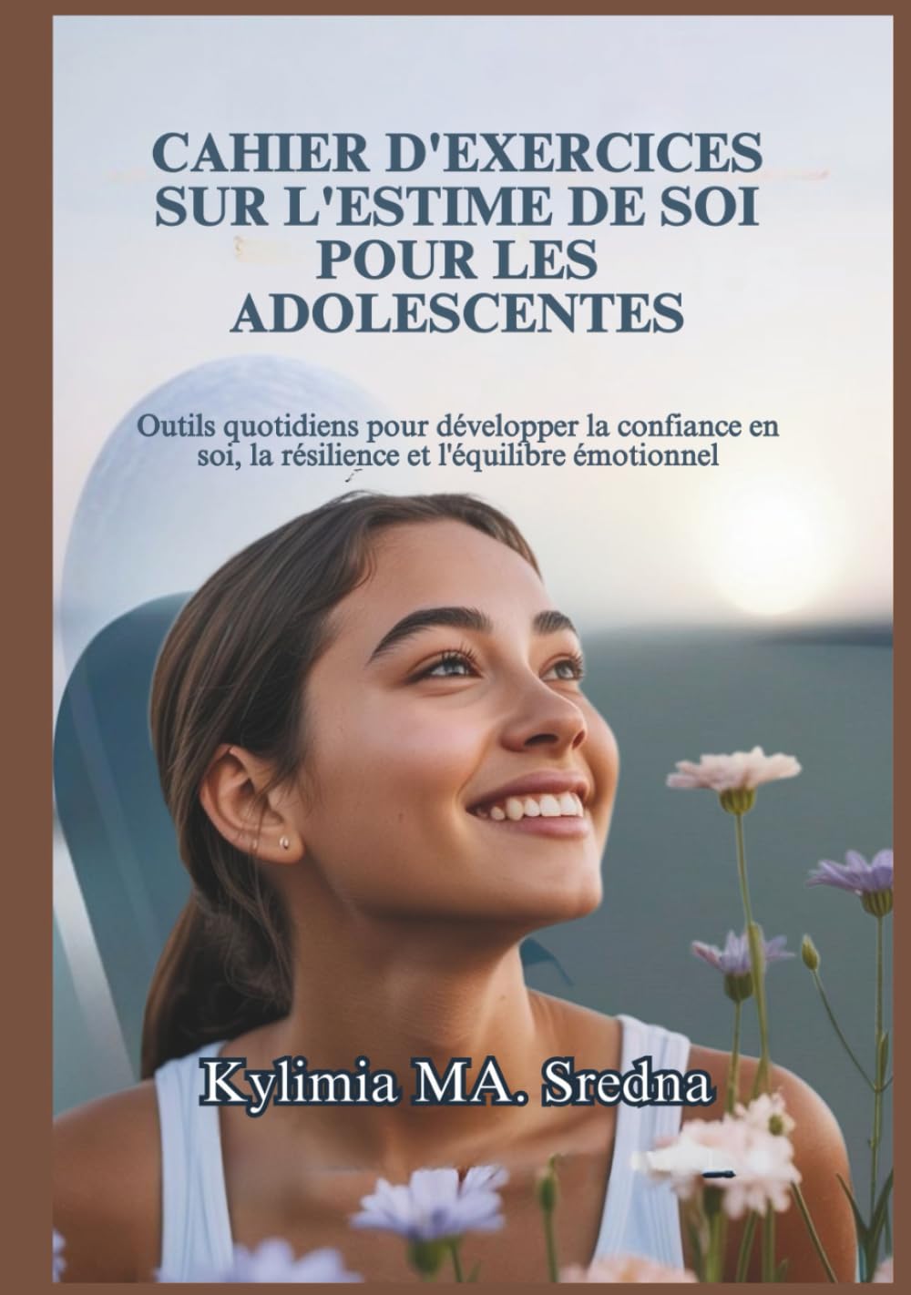 CAHIER D'EXERCICES SUR L'ESTIME DE SOI POUR LES ADOLESCENTES: Outils quotidiens pour développer la confiance en soi, la résilience et l'équilibre émotionnel