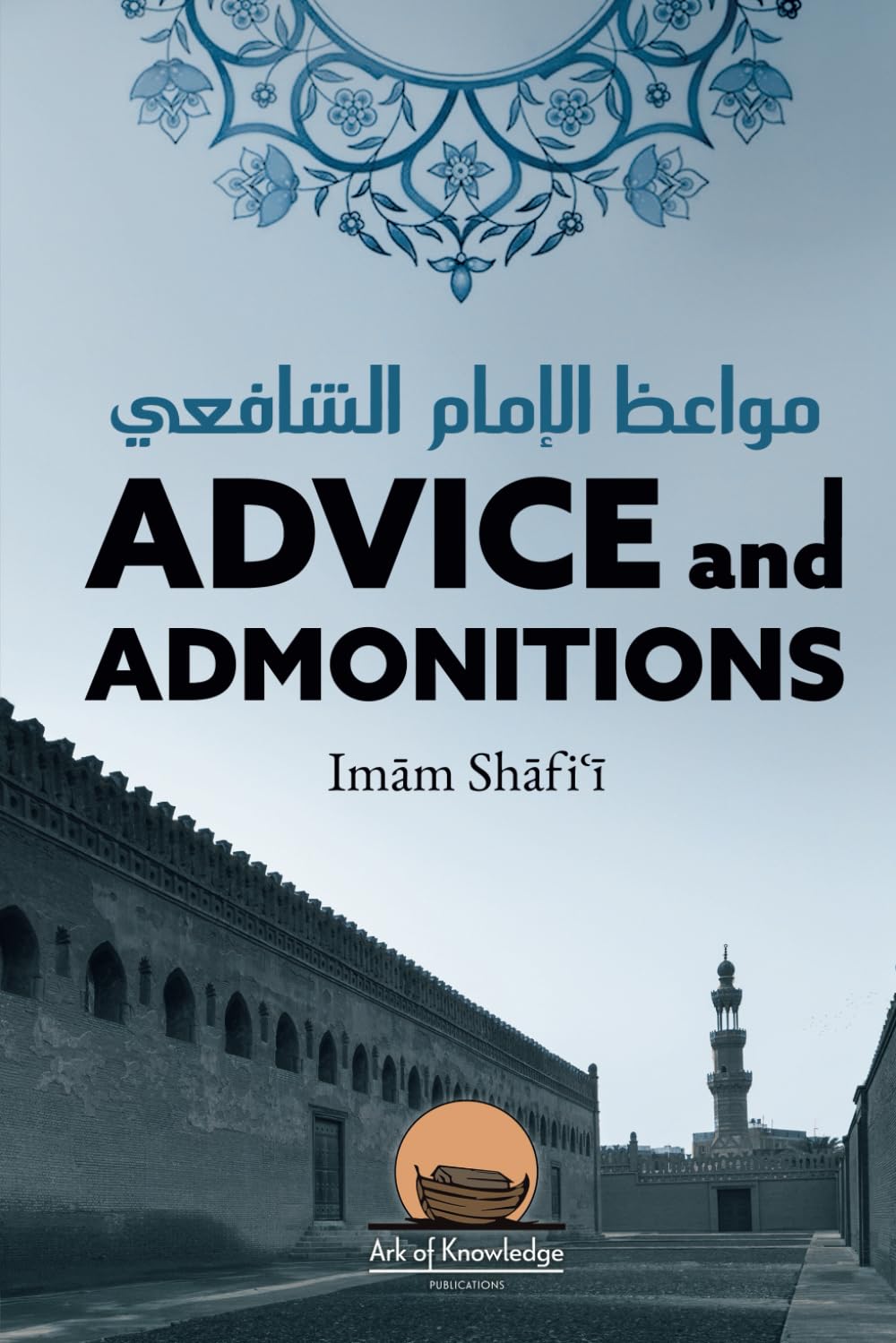 Advice And Admonitions: Imam Shafi'i: Book on Advice / Admonitions / Zuhd / Asceticism (Ark Of Knowledge Publications)