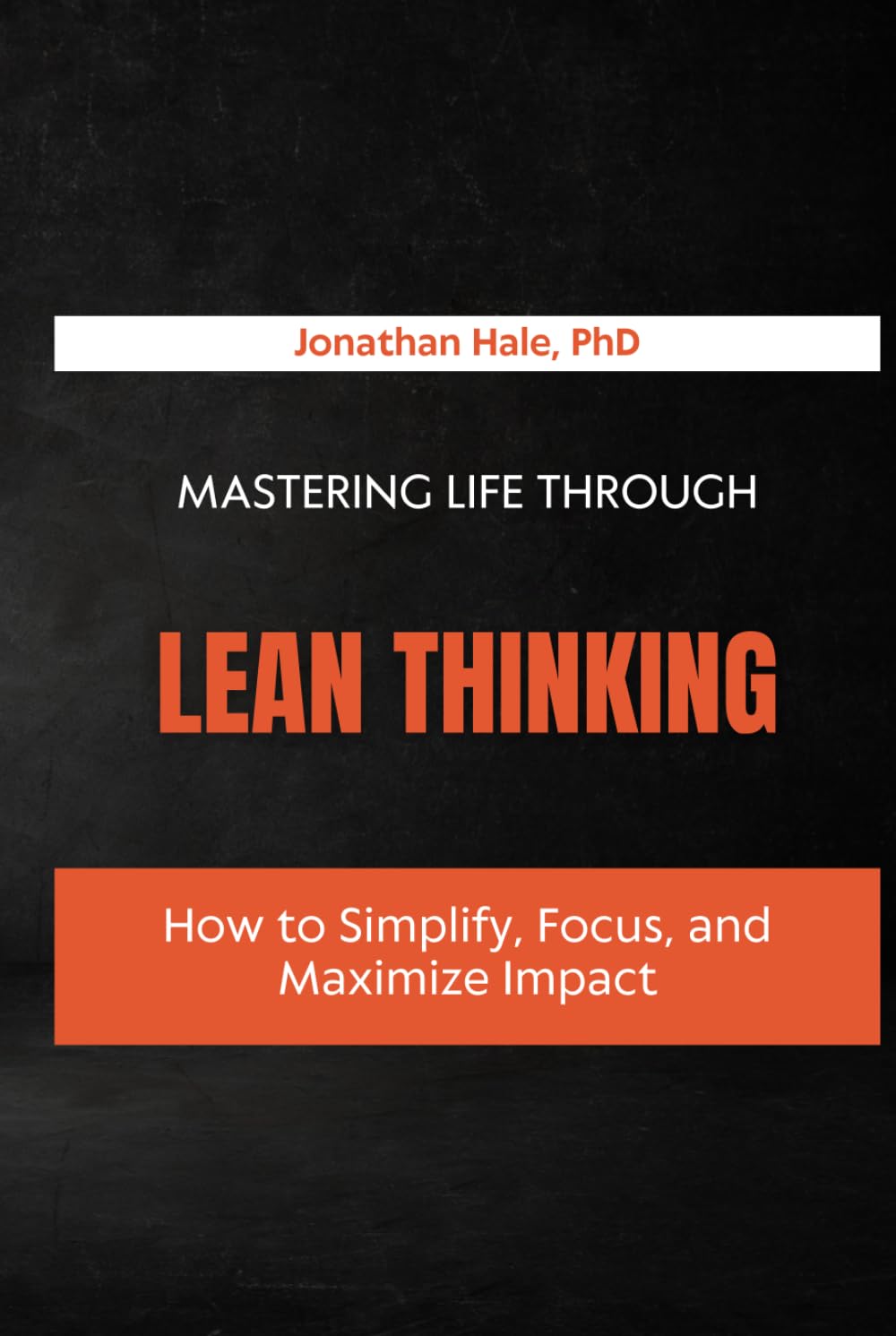 Mastering Life Through Lean Thinking: How to Simplify, Focus, and Maximize Impact
