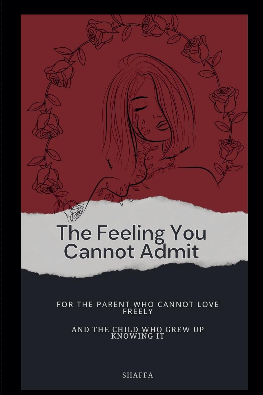 The Feeling You Cannot Admit: For the Parent Who Cannot Love Freely and the Child Who Grew Up Knowing It: 1