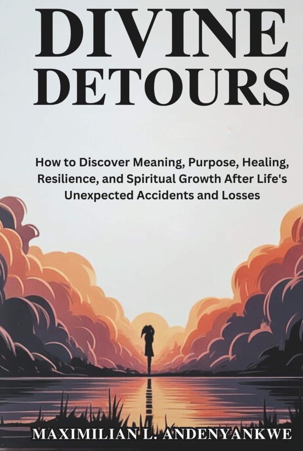 Divine Detours: How to Discover Meaning, Purpose, Healing, Resilience, and Spiritual Growth After Life's Unexpected Accidents and Losses