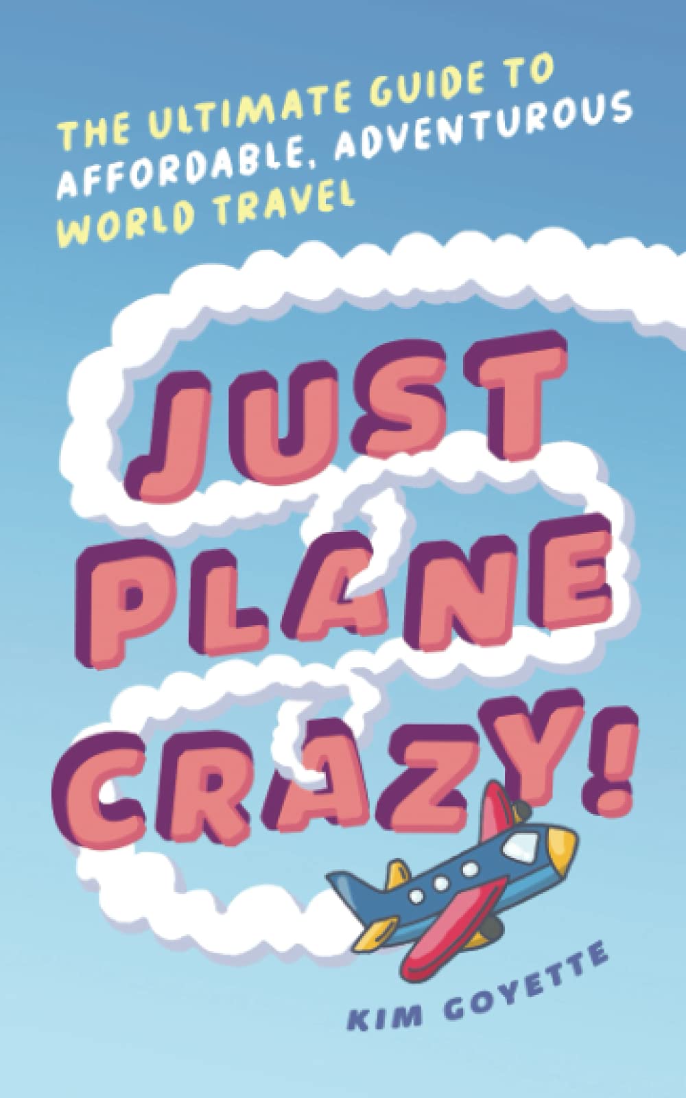 Just Plane Crazy!: The Ultimate Guide to Affordable, Adventurous Worl