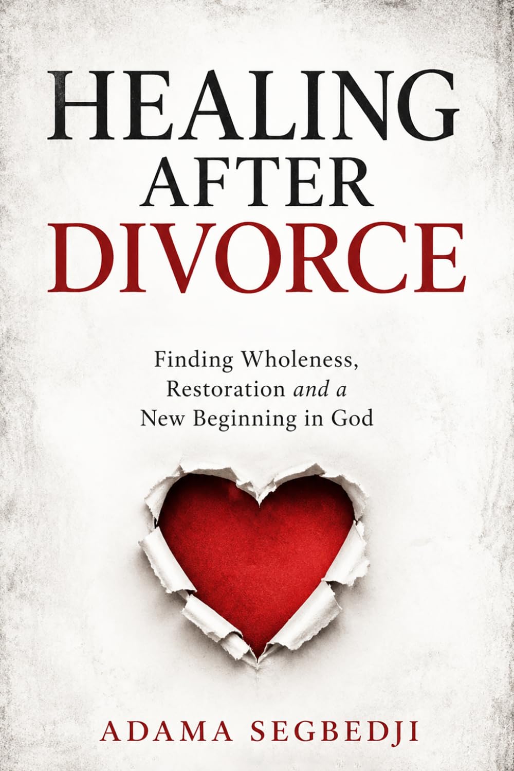 HEALING AFTER DIVORCE: Finding Wholeness, Restoration and a New Beginning in God