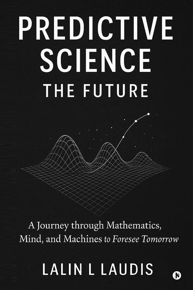 Predictive Science: The Future: A Journey through Mathematics, Mind, and Machines to Foresee Tomorrow
