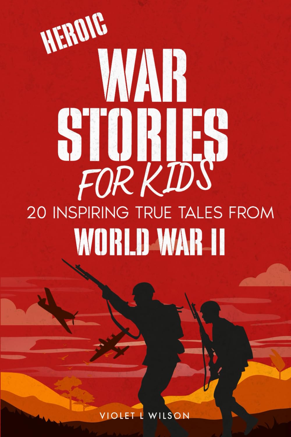 Heroic War Stories for Kids: 20 Inspiring True Tales of Courage, Compassion, and Bravery from World War II