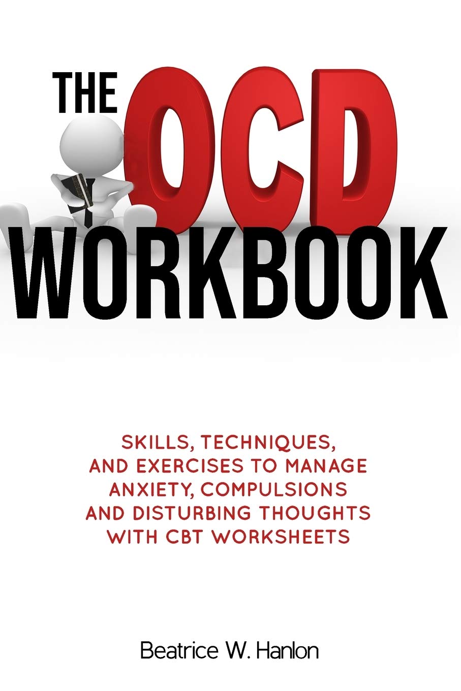 The OCD (OBSESSIVE-COMPULSIVE DISORDER) Workbook: Skills, Techniques, and Exercises to Manage Anxiety, Compulsions and Disturbing thoughts with CBT Worksheets (Self-Mind-Control Techniques Book 1)