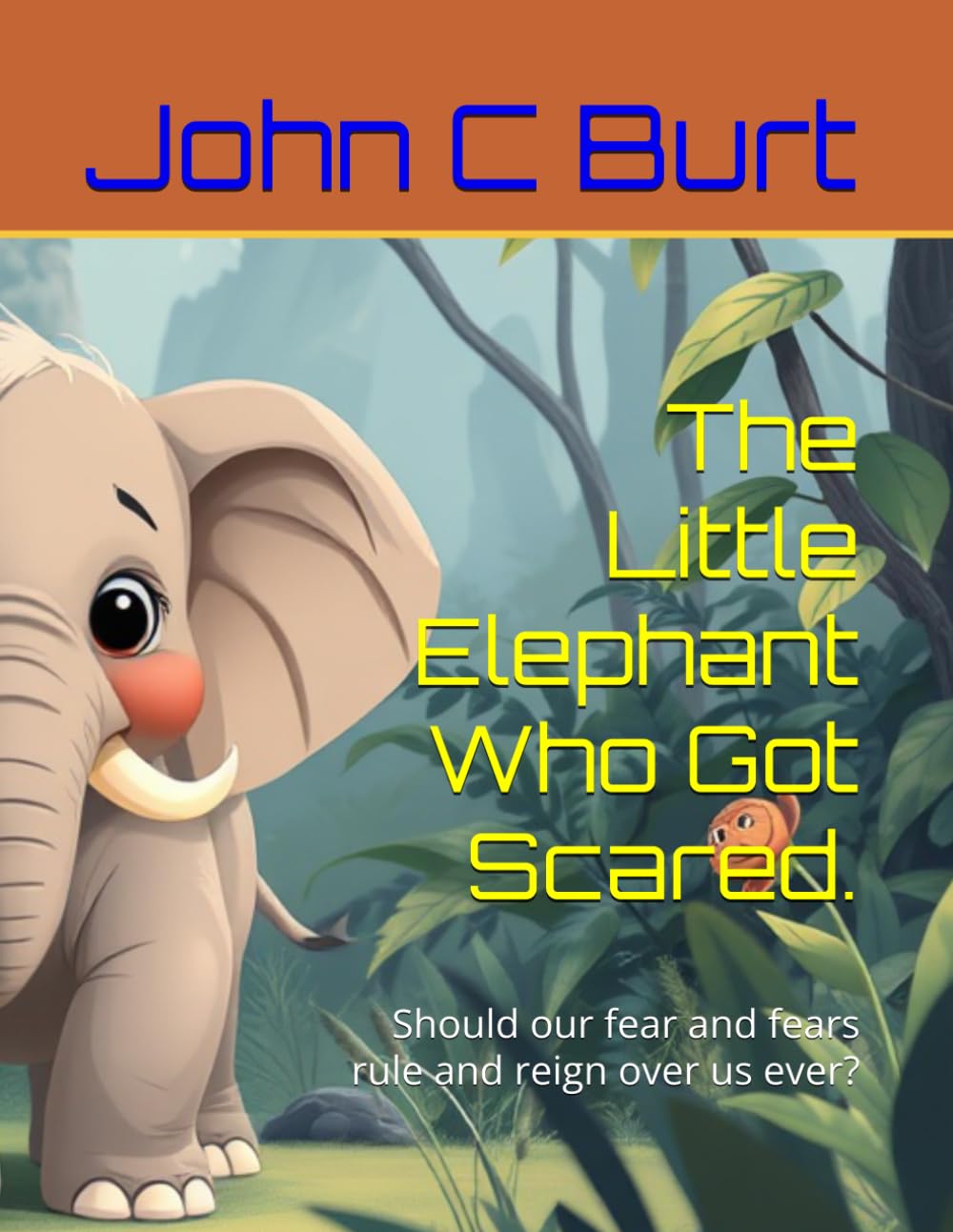 The Little Elephant Who Got Scared.: Should our fear and fears rule and reign over us ever?