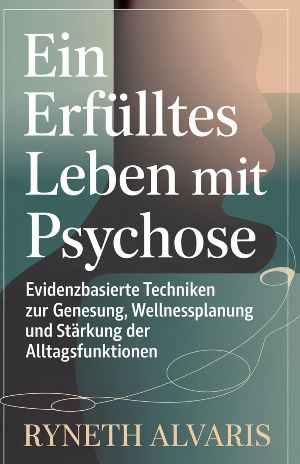 Ein erfülltes Leben mit Psychose: Evidenzbasierte Techniken zur Genesung, Wellnessplanung und Stärkung der Alltagsfunktionen