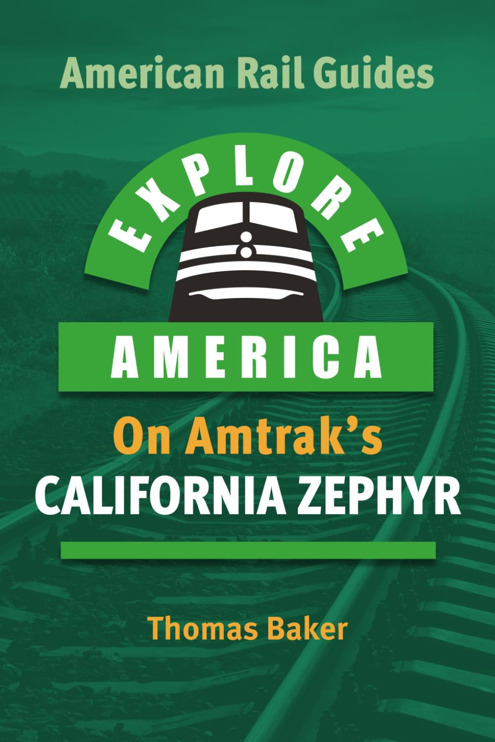 EXPLORE AMERICA BY RAIL ON AMTRAK’S CALIFORNIA ZEPHYR: The Essential Rail Travel Guide & Route Map to Explore Chicago to San Francisco: UPDATED & EXPANDED SECOND EDITION (American Rail Guides)