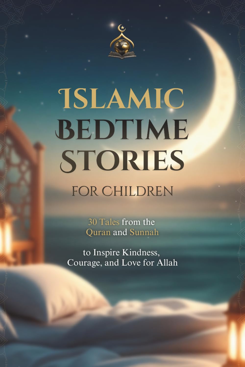 Islamic Bedtime Stories for Children: 30 Tales from the Quran and Sunnah to Inspire Kindness, Courage, and Love for Allah