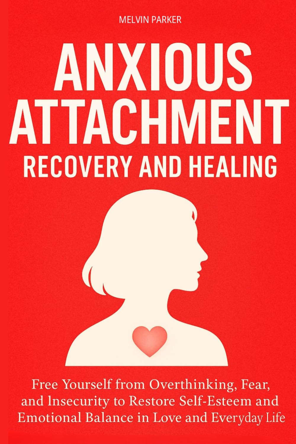 Anxious Attachment Recovery and Healing: Free Yourself from Overthinking, Fear, and Insecurity to Restore Self-Esteem and Emotional Balance in Love and Everyday Life