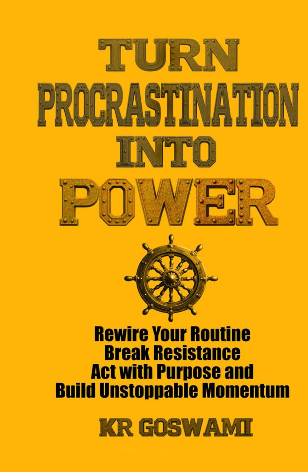 Turn Procrastination into Power: Rewire Your Routine Break Resistance Act with Purpose and Build Unstoppable Momentum