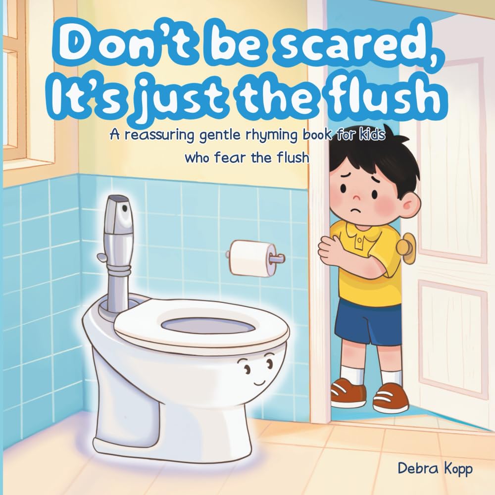 Don't Be Scared, It's Just The Flush: A reassuring gentle rhyming book for kids who fear the flush