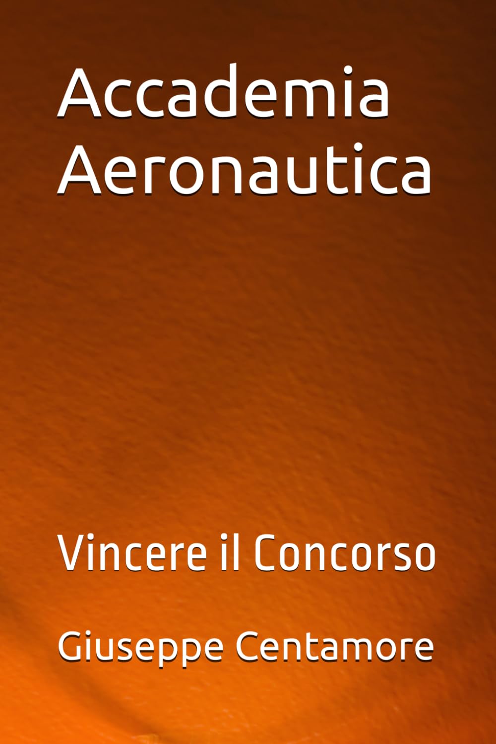 Accademia Aeronautica: Vincere il Concorso (Manuali Centamore per la preparazione ai concorsi pubblici)