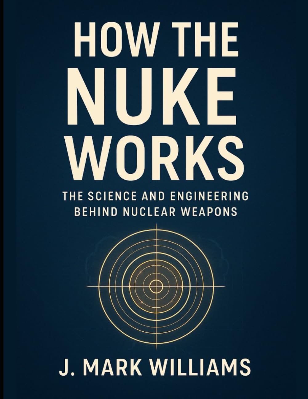 How the Nuke Works: The Science and Engineering Behind Nuclear Weapons (HOW IT REALLY WORKS: THE SCIENCE, TECHNOLOGY AND ENGINEERING UPDATES)