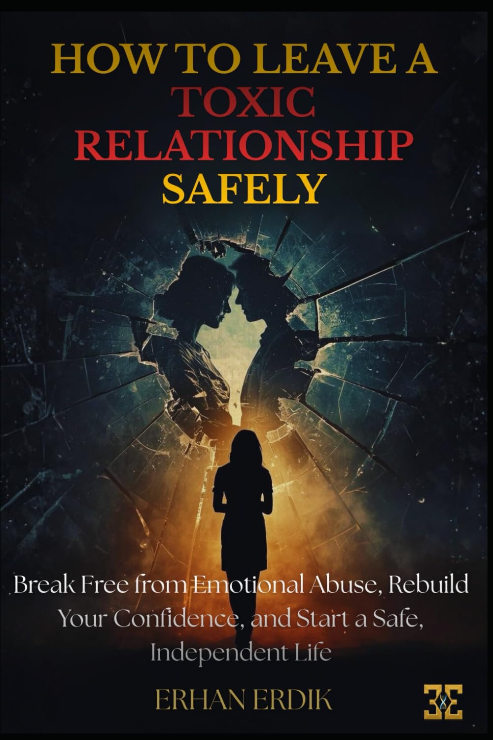 HOW TO LEAVE A TOXIC RELATIONSHIP SAFELY: Break Free from Emotional Abuse, Rebuild Your Confidence, and Start a Safe, Independent Life
