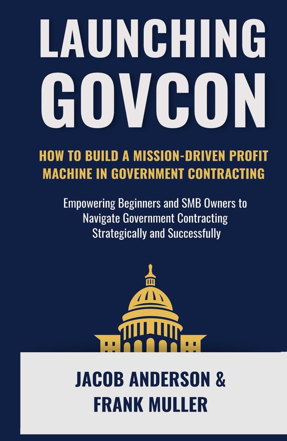 Launching GovCon: How To Build A Mission-Driven Profit Machine With The US Government (The Modern GovCon Approach)