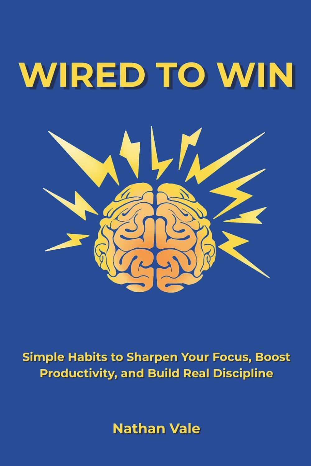 Wired to Win: Simple Habits to Sharpen Your Focus, Boost Productivity, and Build Real Discipline