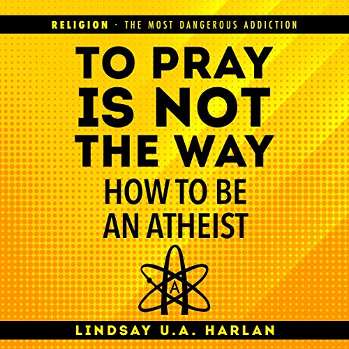 To Pray Is Not the Way - How to Be an Atheist by Lindsay U.A. Harlan episode artwork