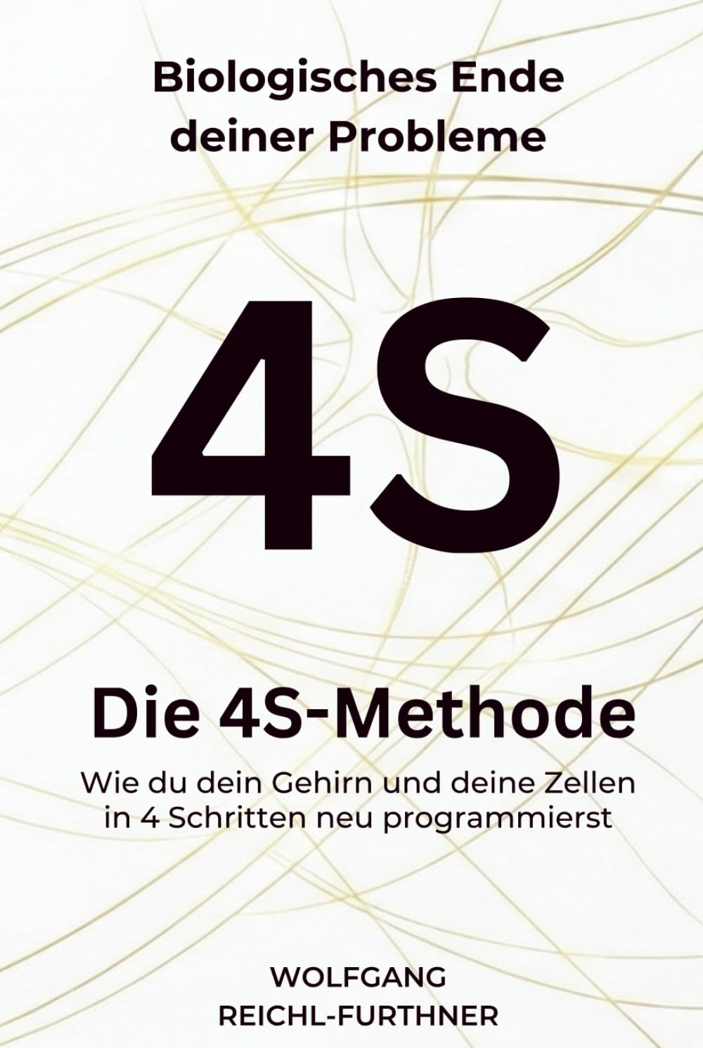 Die 4S-Methode: Biologisches Ende deiner Probleme - Wie du dein Gehirn und deine Zellen in 4 Schritten neu programmierst
