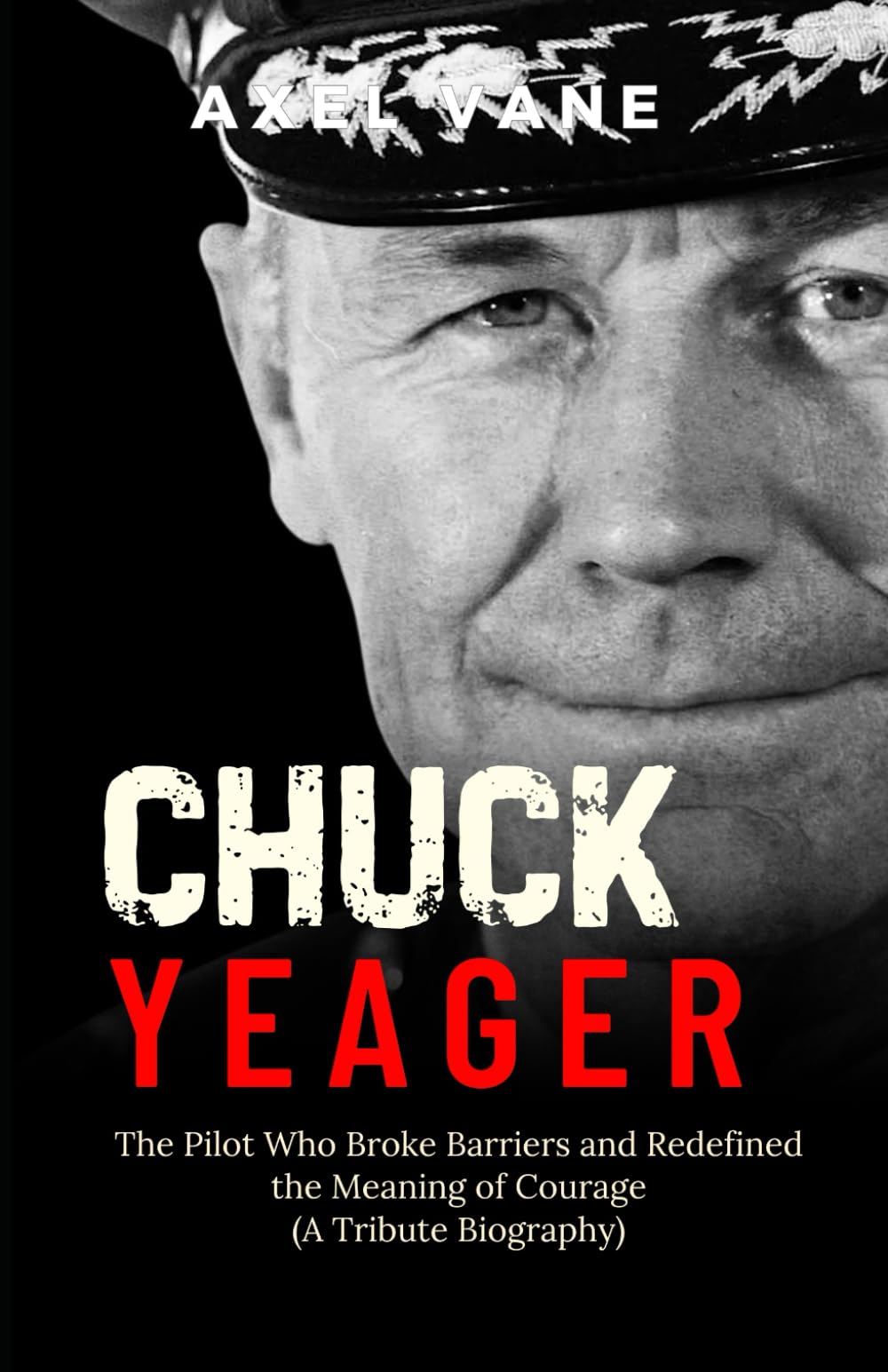 Chuck Yeager: The Pilot Who Broke Barriers and Redefined the Meaning of Courage (A Tribute Biography)