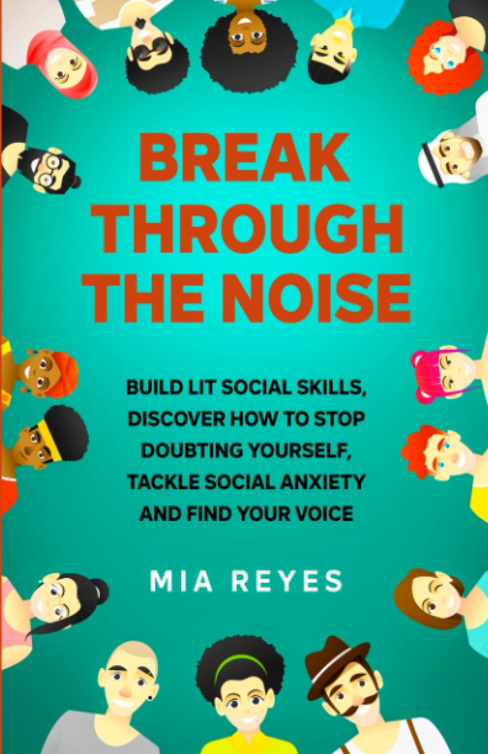 Break Through The Noise: Build Lit Social Skills, Discover How To Stop Doubting Yourself, Tackle Social Anxiety And Find Your Voice (Teens Mental Health, Social Confidence & Life Skills Accelerator)