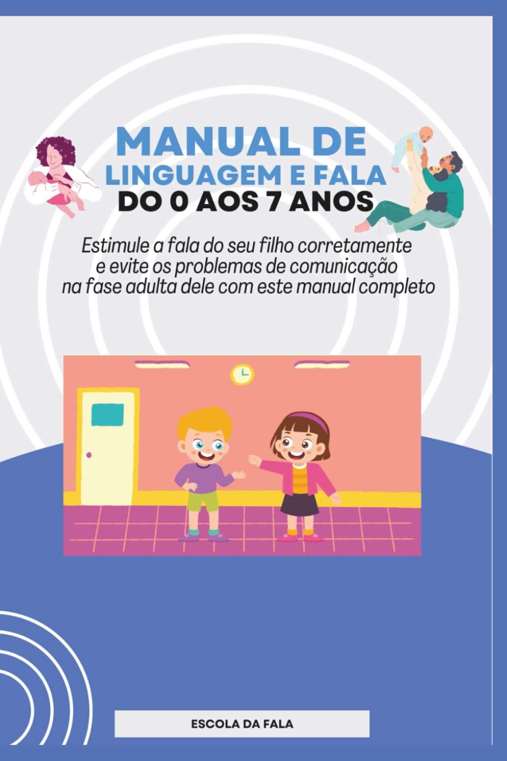 Manual de Linguagem e Fala do 0 aos 7 anos: Estimule a fala do seu filho corretamente e evite os problemas de comunicação na fase adulta dele com este manual completo (ESCOLA DA FALA)